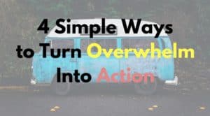4 Simple Ways to Turn OverwhelmInto Action